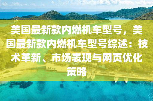 美國最新款內(nèi)燃機車型號，美國最新款內(nèi)燃機車型號綜述：技術(shù)革新、市場表現(xiàn)與網(wǎng)頁優(yōu)化策略