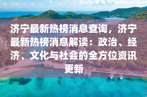 濟寧最新熱榜消息查詢，濟寧最新熱榜消息解讀：政治、經(jīng)濟、文化與社會的全方位資訊更新