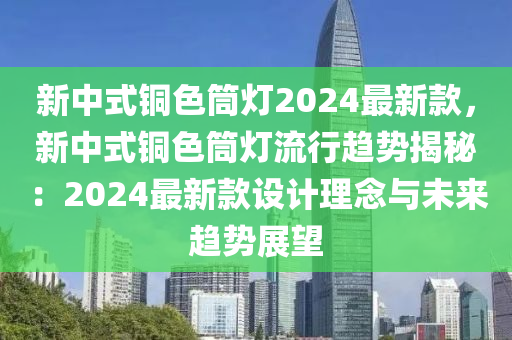 新中式銅色筒燈2024最新款，新中式銅色筒燈流行趨勢揭秘：2024最新款設(shè)計理念與未來趨勢展望