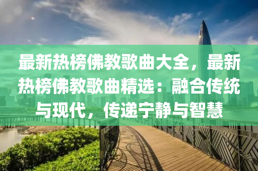 最新熱榜佛教歌曲大全，最新熱榜佛教歌曲精選：融合傳統(tǒng)與現(xiàn)代，傳遞寧?kù)o與智慧