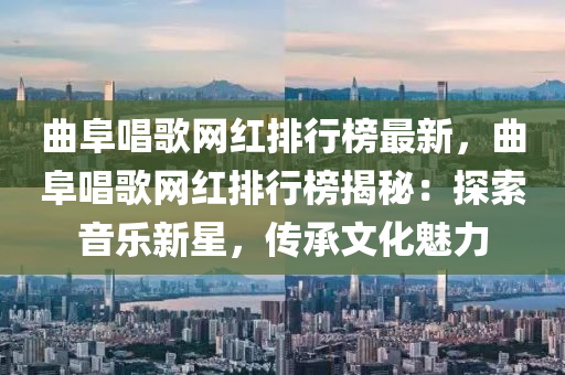 曲阜唱歌網(wǎng)紅排行榜最新，曲阜唱歌網(wǎng)紅排行榜揭秘：探索音樂新星，傳承文化魅力