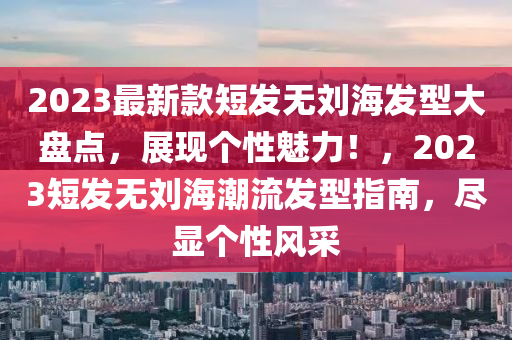 2023最新款短發(fā)無劉海發(fā)型大盤點(diǎn)，展現(xiàn)個(gè)性魅力！，2023短發(fā)無劉海潮流發(fā)型指南，盡顯個(gè)性風(fēng)采