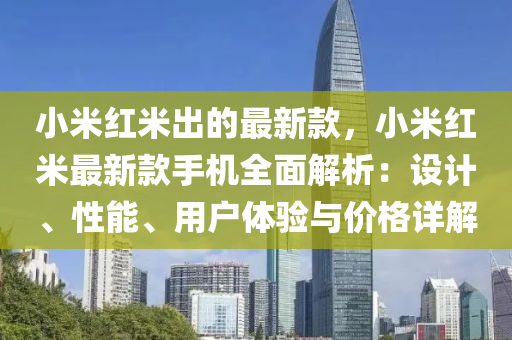 小米紅米出的最新款，小米紅米最新款手機(jī)全面解析：設(shè)計(jì)、性能、用戶體驗(yàn)與價(jià)格詳解