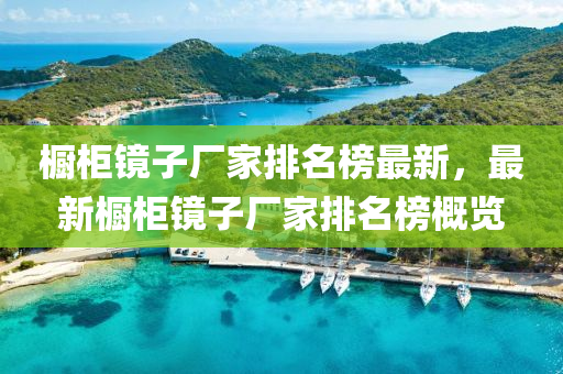 櫥柜鏡子廠家排名榜最新，最新櫥柜鏡子廠家排名榜概覽