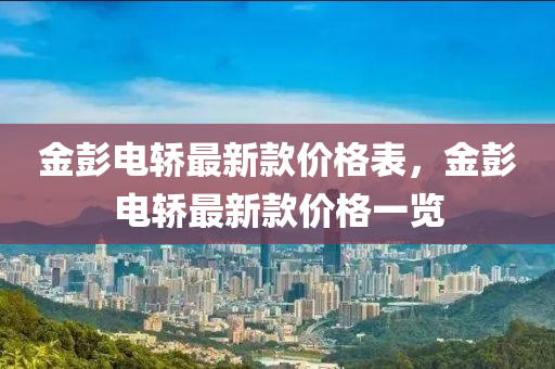 金彭電轎最新款價(jià)格表，金彭電轎最新款價(jià)格一覽