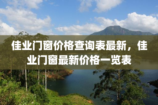 佳業(yè)門窗價格查詢表最新，佳業(yè)門窗最新價格一覽表