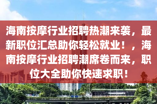 海南按摩行業(yè)招聘熱潮來襲，最新職位匯總助你輕松就業(yè)！，海南按摩行業(yè)招聘潮席卷而來，職位大全助你快速求職！
