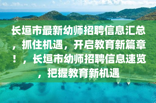 長(zhǎng)垣市最新幼師招聘信息匯總，抓住機(jī)遇，開啟教育新篇章！，長(zhǎng)垣市幼師招聘信息速覽，把握教育新機(jī)遇