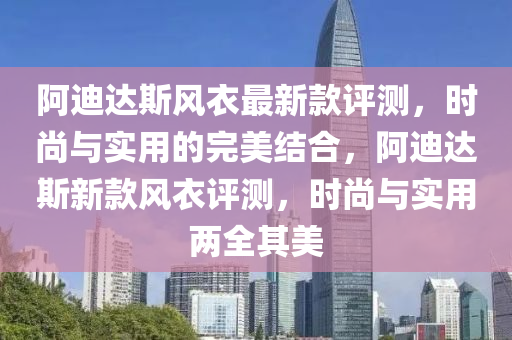 阿迪達斯風(fēng)衣最新款評測，時尚與實用的完美結(jié)合，阿迪達斯新款風(fēng)衣評測，時尚與實用兩全其美