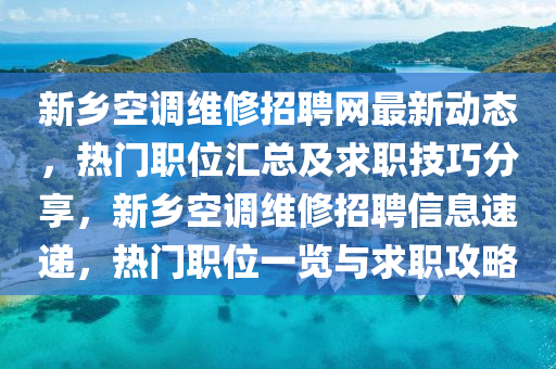 新鄉(xiāng)空調(diào)維修招聘網(wǎng)最新動態(tài)，熱門職位匯總及求職技巧分享，新鄉(xiāng)空調(diào)維修招聘信息速遞，熱門職位一覽與求職攻略