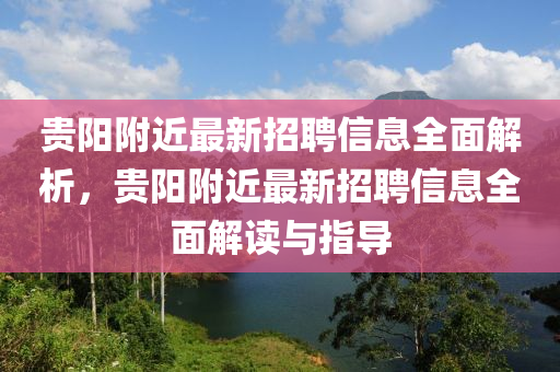 貴陽(yáng)附近最新招聘信息全面解析，貴陽(yáng)附近最新招聘信息全面解讀與指導(dǎo)