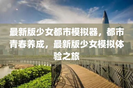 最新版少女都市模擬器，都市青春養(yǎng)成，最新版少女模擬體驗(yàn)之旅