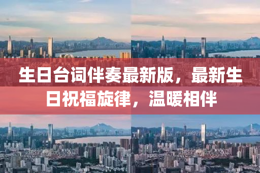 生日臺詞伴奏最新版，最新生日祝福旋律，溫暖相伴