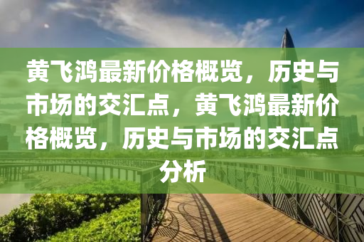 黃飛鴻最新價(jià)格概覽，歷史與市場(chǎng)的交匯點(diǎn)，黃飛鴻最新價(jià)格概覽，歷史與市場(chǎng)的交匯點(diǎn)分析