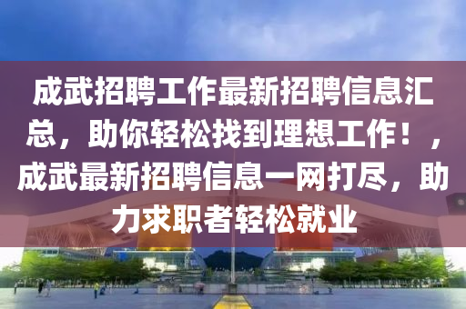 成武招聘工作最新招聘信息匯總，助你輕松找到理想工作！，成武最新招聘信息一網(wǎng)打盡，助力求職者輕松就業(yè)