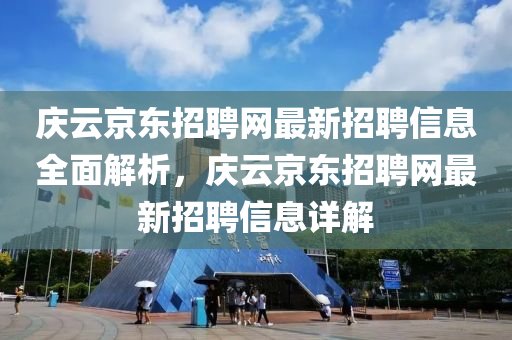 慶云京東招聘網(wǎng)最新招聘信息全面解析，慶云京東招聘網(wǎng)最新招聘信息詳解