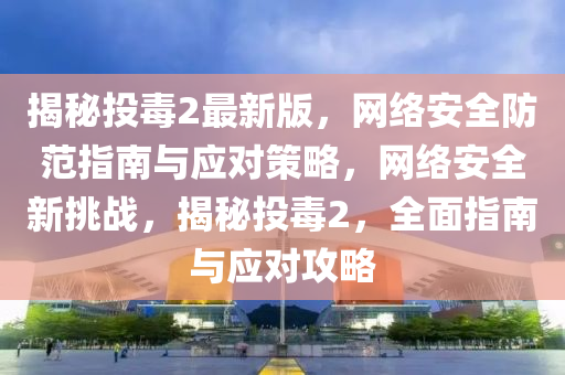 揭秘投毒2最新版，網(wǎng)絡(luò)安全防范指南與應(yīng)對(duì)策略，網(wǎng)絡(luò)安全新挑戰(zhàn)，揭秘投毒2，全面指南與應(yīng)對(duì)攻略