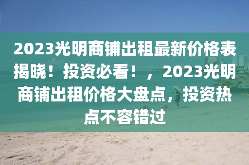 2023光明商鋪出租最新價格表揭曉！投資必看！，2023光明商鋪出租價格大盤點，投資熱點不容錯過