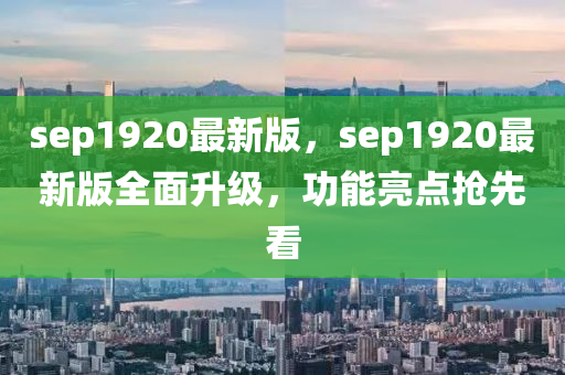 sep1920最新版，sep1920最新版全面升級，功能亮點搶先看