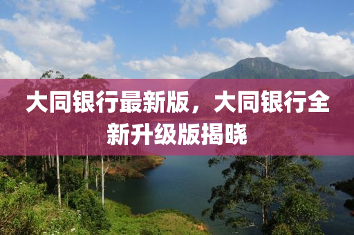 大同銀行最新版，大同銀行全新升級(jí)版揭曉
