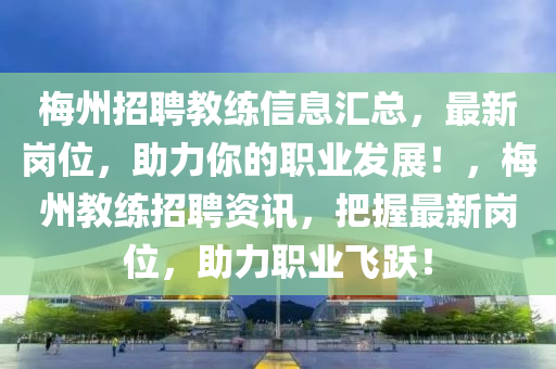 梅州招聘教練信息匯總，最新崗位，助力你的職業(yè)發(fā)展！，梅州教練招聘資訊，把握最新崗位，助力職業(yè)飛躍！