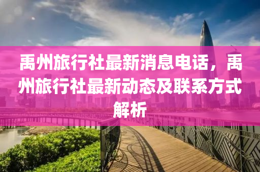 禹州旅行社最新消息電話，禹州旅行社最新動態(tài)及聯(lián)系方式解析