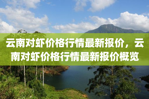 云南對蝦價格行情最新報價，云南對蝦價格行情最新報價概覽