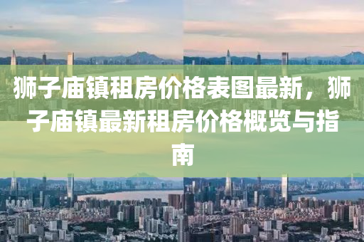 獅子廟鎮(zhèn)租房價格表圖最新，獅子廟鎮(zhèn)最新租房價格概覽與指南