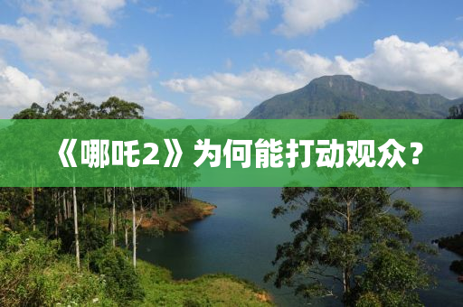 《哪吒2》為何能打動(dòng)觀眾？