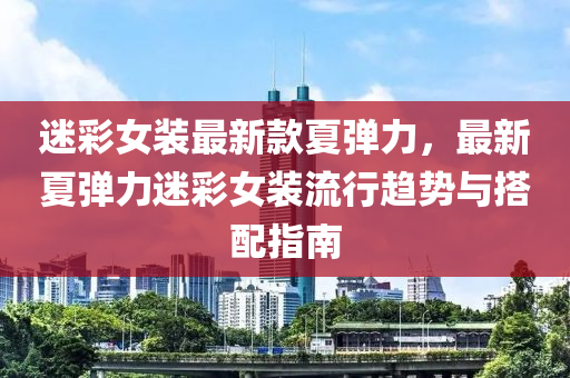 迷彩女裝最新款夏彈力，最新夏彈力迷彩女裝流行趨勢(shì)與搭配指南