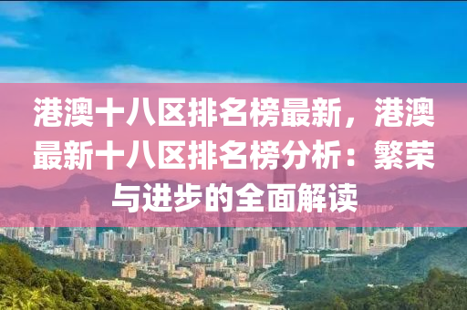 港澳十八區(qū)排名榜最新，港澳最新十八區(qū)排名榜分析：繁榮與進(jìn)步的全面解讀