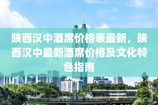 陜西漢中酒席價格表最新，陜西漢中最新酒席價格及文化特色指南
