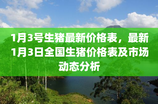 1月3號(hào)生豬最新價(jià)格表，最新1月3日全國(guó)生豬價(jià)格表及市場(chǎng)動(dòng)態(tài)分析
