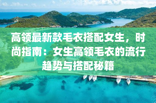 高領(lǐng)最新款毛衣搭配女生，時(shí)尚指南：女生高領(lǐng)毛衣的流行趨勢(shì)與搭配秘籍