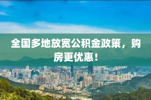 全國(guó)多地放寬公積金政策，購(gòu)房更優(yōu)惠！