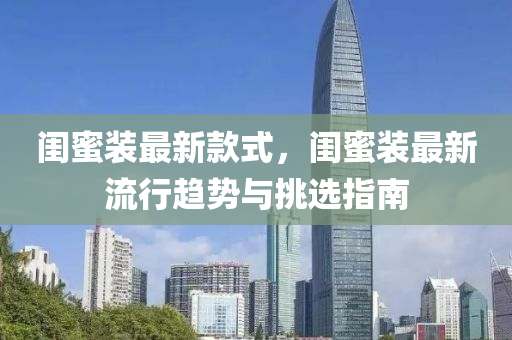 閨蜜裝最新款式，閨蜜裝最新流行趨勢(shì)與挑選指南