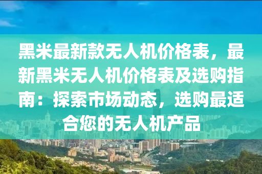 黑米最新款無人機(jī)價(jià)格表，最新黑米無人機(jī)價(jià)格表及選購指南：探索市場(chǎng)動(dòng)態(tài)，選購最適合您的無人機(jī)產(chǎn)品