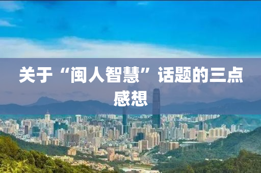 關(guān)于“閩人智慧”話題的三點(diǎn)感想