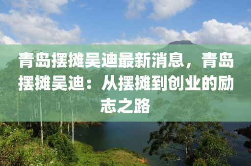 青島擺攤吳迪最新消息，青島擺攤吳迪：從擺攤到創(chuàng)業(yè)的勵(lì)志之路