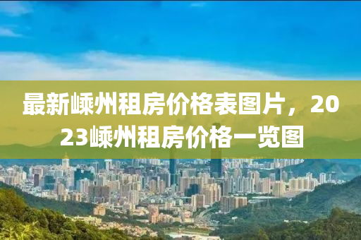 最新嵊州租房?jī)r(jià)格表圖片，2023嵊州租房?jī)r(jià)格一覽圖