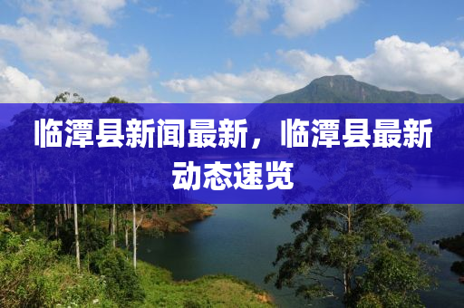 臨潭縣新聞最新，臨潭縣最新動(dòng)態(tài)速覽