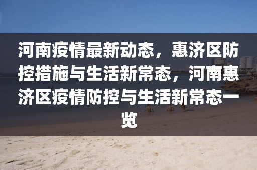 河南疫情最新動(dòng)態(tài)，惠濟(jì)區(qū)防控措施與生活新常態(tài)，河南惠濟(jì)區(qū)疫情防控與生活新常態(tài)一覽