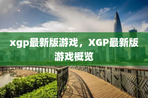xgp最新版游戲，XGP最新版游戲概覽