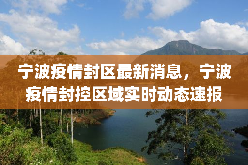 寧波疫情封區(qū)最新消息，寧波疫情封控區(qū)域?qū)崟r(shí)動(dòng)態(tài)速報(bào)