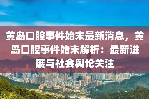 黃島口腔事件始末最新消息，黃島口腔事件始末解析：最新進展與社會輿論關(guān)注
