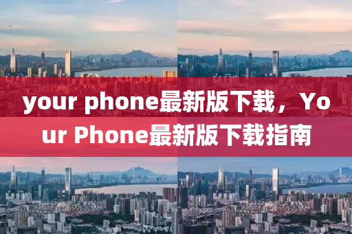 your phone最新版下載，Your Phone最新版下載指南