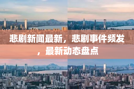 悲劇新聞最新，悲劇事件頻發(fā)，最新動態(tài)盤點