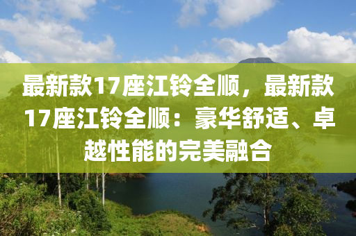 最新款17座江鈴全順，最新款17座江鈴全順：豪華舒適、卓越性能的完美融合