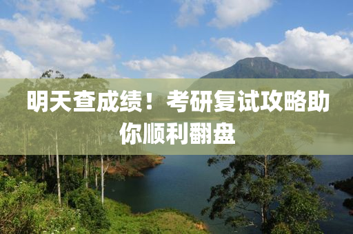 明天查成績(jī)！考研復(fù)試攻略助你順利翻盤