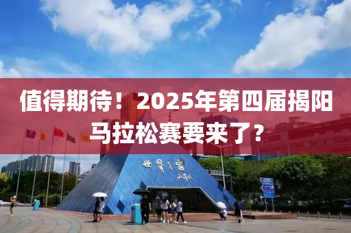 值得期待！2025年第四屆揭陽馬拉松賽要來了？